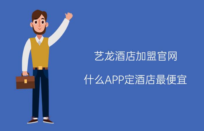 艺龙酒店加盟官网 什么APP定酒店最便宜？